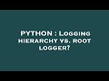 PYTHON : Logging hierarchy vs. root logger?
