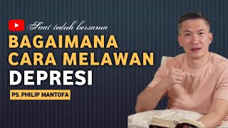 BAGAIMANA CARA MELAWAN DEPRESI - Saat teduh bersama - Philip Mantofa.