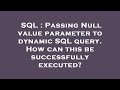 SQL : Passing Null value parameter to dynamic SQL query. How can this be successfully executed?