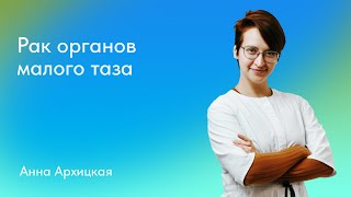 Анна Архицкая. Рак органов малого таза