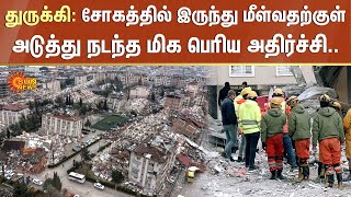 Turkey-ல் நடந்த அடுத்த அதிர்ச்சி சம்பவம்.. உச்சகட்ட பதட்டத்தில் மக்கள்.. | Earthquake | Sun News