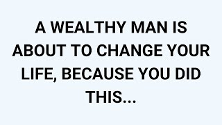 🧾A WEALTHY MAN IS ABOUT TO CHANGE YOUR LIFE, BECAUSE YOU DID THIS...