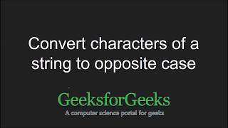 Convert characters of a string to opposite case | GeeksforGeeks