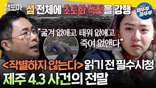 [선넘녀] ＂굶겨 없애고 태워 없애고 죽여 없앤다＂ 반드시 기억해야 할 제주 4.3 사건의 진실ㅣ#설민석 MBC190309방송