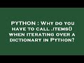 PYTHON : Why do you have to call .items() when iterating over a dictionary in Python?