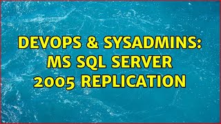 DevOps & SysAdmins: MS SQL server 2005 replication