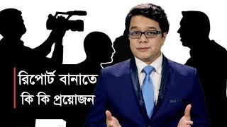 সংবাদ প্রতিবেদন বানাতে কি কি প্রয়োজন । News Report Demands