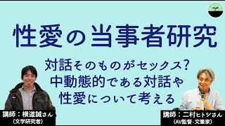 【二村ヒトシ・横道誠】性愛の当事者研究　対話そのものがセックス！？ 思ってもみなかった自分になることの快楽とは