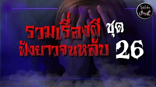 รวมเรื่องผีฟังยาวๆ จนหลับ ชุดที่ 26  | ไปป์เล่าเรื่องผี |