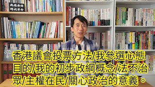 1443)香港議會投票方法/我參選心態目的/我的初步政綱概念/法不治眾/主權在民/關心政治的意義。