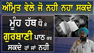 ਜੋ ਅੰਮਿ੍ਰਤ ਵੇਲੇ ਨਹੀ ਨਹਾ ਸਕਦੇ ,ਕੀ ਉਹ ਮੂੰਹ ਹੱਥ ਧੋ ਕੇ ਗੁਰਬਾਣੀ ਪਾਠ ਕਰ ਸਕਦੇ ਹਾਂ ਜਾਂ ਨਹੀ ?Sukhvinder Singh