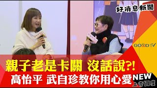 親子老是卡關，沒話說?! 高怡平 武自珍教你用心愛-GOOD TV NEWS