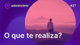 O que te realiza? | Autoconsciente Podcast episódio 27