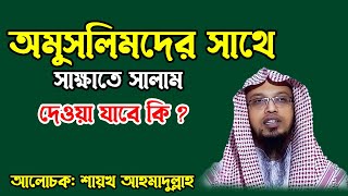 অমুসলিমদের সাথে সাক্ষাতে সালাম দেওয়া যাবে কি । শায়খ আহমাদুল্লাহ প্রশ্ন উত্তর । শায়খ আহমাদুল্লাহ