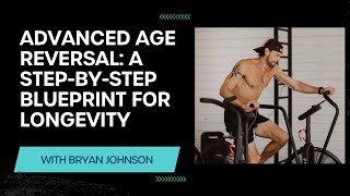 Advanced Age Reversal: A Step-by-Step Blueprint for Longevity with Bryan Johnson