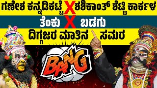 ತೆಂಕು VS ಬಡಗು | GANESH KANNADIKATTE | SHASHIKANTH SHETTY KARKALA | YAKSHAGANA | TENKU | BADAGU