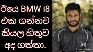 ඊයෙ BMW i8 එක ගන්නව කියල හිතුව අද ගිහින් අරන් ආවා.මිනිස්සු Target ගහන්න ඕනෙ.