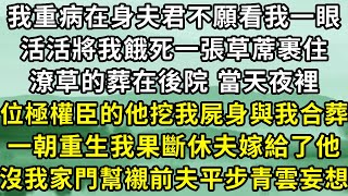 我重病在身夫君不願看我一眼，活活將我餓死一張草蓆裹住潦草的葬在後院，是那位極權臣的大人挖我屍身與我合葬。一朝重生我果斷休夫嫁給了他，沒我家門幫襯夫君平步青雲簡直妄想！