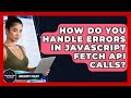 How Do You Handle Errors In JavaScript Fetch API Calls? - JavaScript Toolkit
