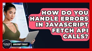 How Do You Handle Errors In JavaScript Fetch API Calls? - JavaScript Toolkit