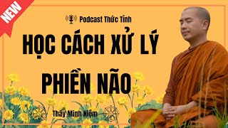 Thầy Minh Niệm | Học Cách Xử Lý Phiền Não (Cực Hay) | Podcast Thức Tỉnh