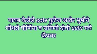 गायब केलेले cctv फुटेज अखेर भुमीने शोधले पौर्णिमा व रागिणी दोघी cctv मधे कॕपचर