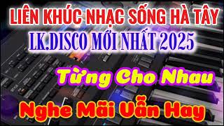 Nhạc Sống Hà Tây 2025 - Liên Khúc Disco Mới Nhất | Từng Cho Nhau - Hot TikTok Nghe Mãi Vẫn Hay