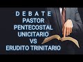 DEBATE PASTOR PENTECOSTAL UNICITARIO VS ERUDITO TRINITARIO