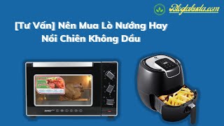 [Tư Vấn] Nên Mua Lò Nướng Hay Nồi Chiên Không Dầu