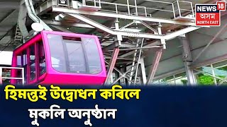 দুপৰৰ শিৰোনাম | মুকলি হ'ল বহু প্ৰতিক্ষিত Guwahatiৰ Ropeway