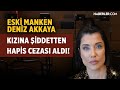 Eski Manken Deniz Akkaya, Kızına Şiddetten Hapis Cezası Aldı!