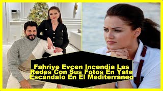 Fahriye Evcen Incendia Las Redes Con Sus Fotos En Yate Escandalo En El Mediterraneo