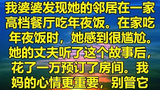 我婆婆发现她的邻居在一家高档餐厅吃年夜饭。在家吃年夜饭时，她感到很尴尬。她的丈夫听了这个故事后，花了一万预订了房间。我妈的心情更重要，别管它。#真情故 #有声小说 #真情故事會 #小说听书 #听书