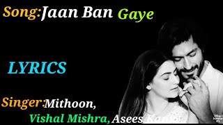 Jaan Ban Gaye(LYRICS),Jaan Ban Gaye full song, Mithoon, Vishal Mishra,Asees Kaur, Vidyut Jamwal,