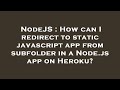 NodeJS : How can I redirect to static javascript app from subfolder in a Node.js app on Heroku?