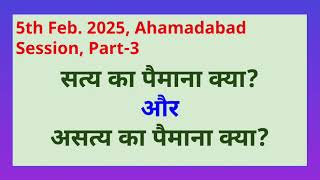 सत्य का पैमाना क्या? और असत्य का पैमाना क्या? 5th Feb. 2025, Ahamadabad Session, Part-3