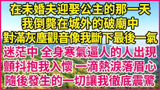 在未婚夫迎娶公主的那一天，我倒斃在城外的破廟中，對滿灰塵觀音像我斷下最後一氣，迷茫中 全身寒氣逼人的人出現，顫抖抱我入懷 一滴熱淚落眉心，隨後發生的一切讓我徹底震驚！#人生故事 #情感故事 #深夜淺談