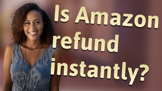 Is Amazon refund instantly?