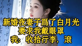 新婚夜，妻子爲了白月光要求我戴眼罩，我：收拾行李，滾