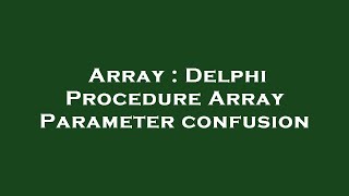 Array : Delphi Procedure Array Parameter confusion