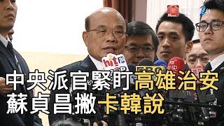 中央派官緊盯高雄治安 蘇貞昌撇”卡韓說”｜寰宇新聞20190920