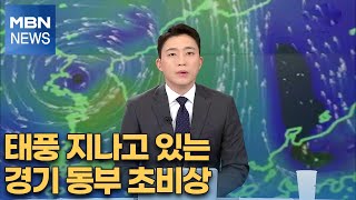 [MBN 뉴스특보] 태풍 지나고 있는 경기 동부 초비상 [MBN 특별편성]