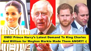 OMG! Prince Harry’s Latest Demand To King Charles And William for Meghan Markle Made Them ANGRY!