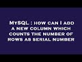 MySQL : how can I add a new column which counts the number of rows as serial number