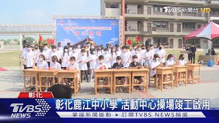 彰化鹿江中小學 活動中心操場竣工啟用｜TVBS新聞