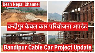 Bandipur Cable Car Construction Update. बन्दीपुर केबल कार परियोजना अपडेट