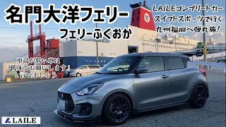 【名門大洋フェリー】 LAILEコンプリートカー スイフトスポーツ で行く、九州弾丸の旅！ フェリーふくおか