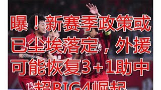 曝！新赛季政策或已尘埃落定，外援可能恢复3+1助中超BIG4崛起