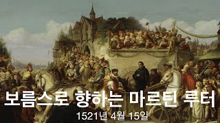 [종교개혁사] 14 친구만류에도 보름스로 향하는 마르틴 루터 1521년 4월 15일