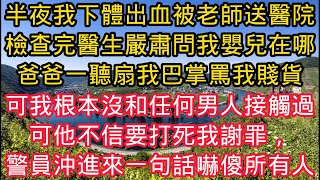 半夜我下體出血被老師送往醫院，檢查完醫生嚴肅問我嬰兒在哪，爸爸一聽扇我巴掌罵我賤貨，可我根本沒和任何男人接觸過，可他不信要打死我謝罪， 警員衝進來一句話嚇傻所有人！#故事分享 #小说 #情感故事